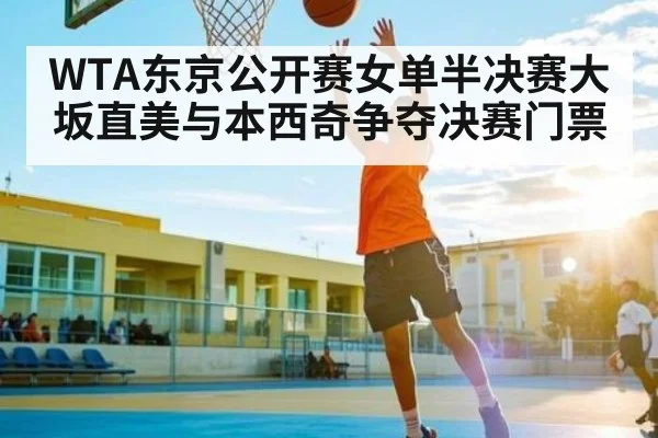 WTA东京公开赛女单半决赛大坂直美与本西奇争夺决赛门票